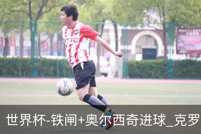 世界杯-铁闸+奥尔西奇进球 克罗地亚2-1夺季军