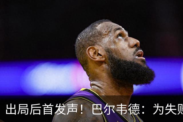 出局后首发声！巴尔韦德：为失败负责，但绝不会放弃代表国家出战