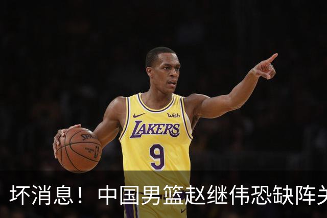 坏消息！中国男篮赵继伟恐缺阵关键战，脚踝肿胀+打封闭，很感动