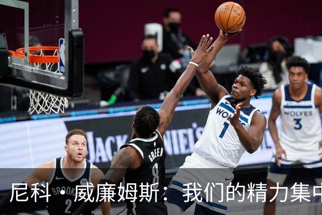尼科·威廉姆斯：我们的精力集中在下场比赛 我的身体状态非常好