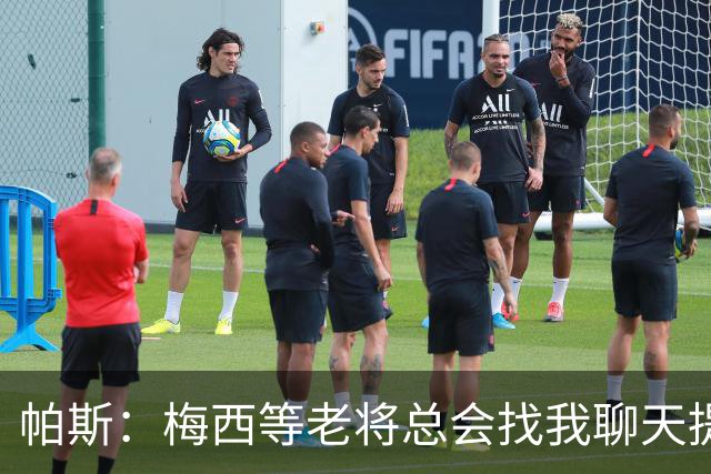 帕斯：梅西等老将总会找我聊天提很多建议，告诉我只要做自己就好