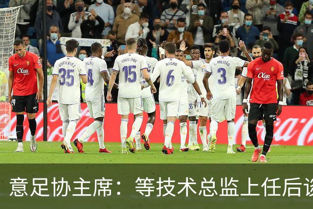 意足协主席：等技术总监上任后谈国家队新主帅，一切在一周内确定