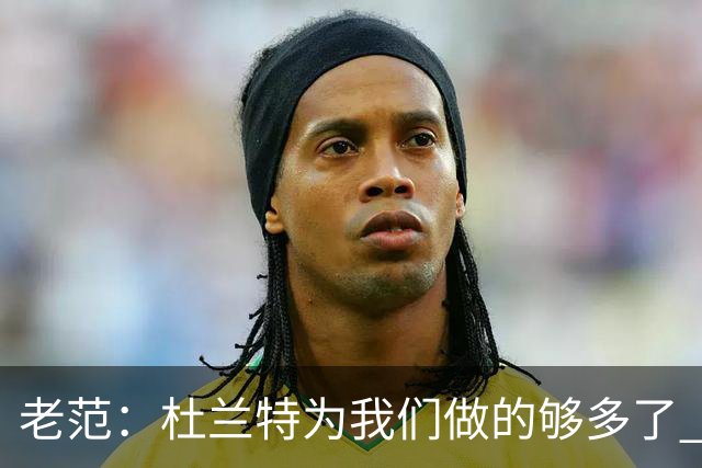 老范：杜兰特为我们做的够多了 主要是少了我和亚当斯平衡局面