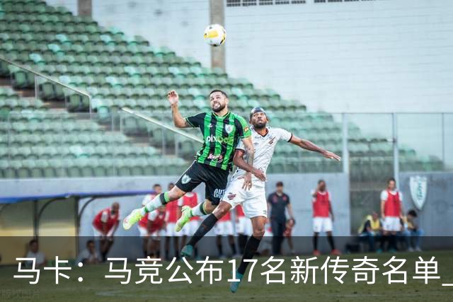 马卡：马竞公布17名新传奇名单 格列兹曼、托雷斯、法尔考在内