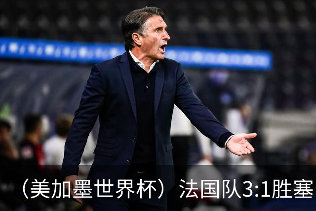 （美加墨世界杯）法国队3:1胜塞内加尔 姆巴佩梅开二度